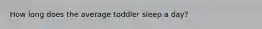 How long does the average toddler sleep a day?