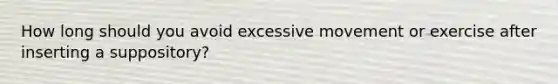 How long should you avoid excessive movement or exercise after inserting a suppository?