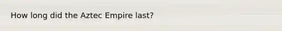 How long did the Aztec Empire last?