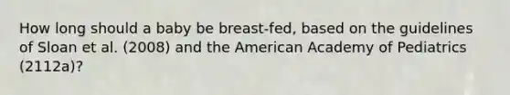 How long should a baby be breast-fed, based on the guidelines of Sloan et al. (2008) and the American Academy of Pediatrics (2112a)?