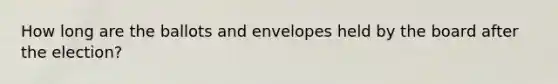 How long are the ballots and envelopes held by the board after the election?