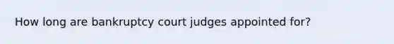 How long are bankruptcy court judges appointed for?