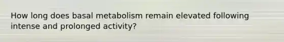 How long does basal metabolism remain elevated following intense and prolonged activity?