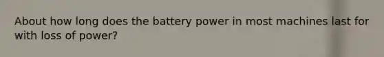 About how long does the battery power in most machines last for with loss of power?