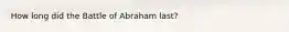 How long did the Battle of Abraham last?