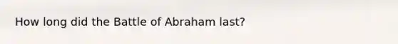 How long did the Battle of Abraham last?