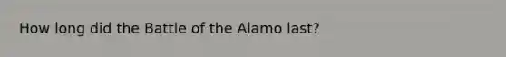 How long did the Battle of the Alamo last?