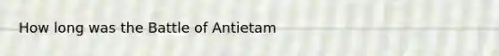 How long was the Battle of Antietam