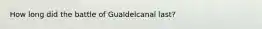 How long did the battle of Gualdelcanal last?