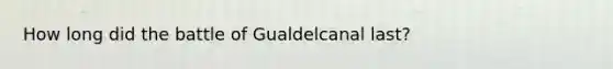 How long did the battle of Gualdelcanal last?