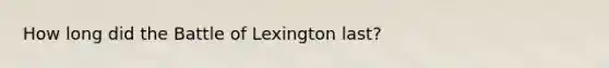 How long did the Battle of Lexington last?