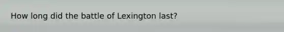 How long did the battle of Lexington last?