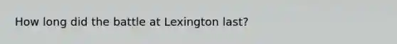 How long did the battle at Lexington last?