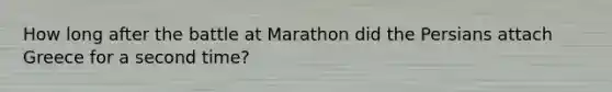 How long after the battle at Marathon did the Persians attach Greece for a second time?