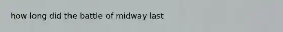 how long did the battle of midway last