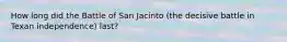 How long did the Battle of San Jacinto (the decisive battle in Texan independence) last?