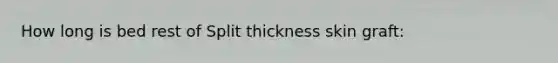 How long is bed rest of Split thickness skin graft: