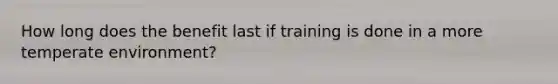 How long does the benefit last if training is done in a more temperate environment?