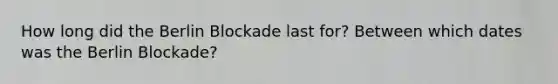 How long did the Berlin Blockade last for? Between which dates was the Berlin Blockade?
