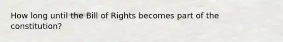 How long until the Bill of Rights becomes part of the constitution?