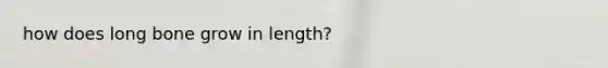 how does long bone grow in length?