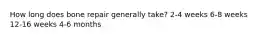 How long does bone repair generally take? 2-4 weeks 6-8 weeks 12-16 weeks 4-6 months