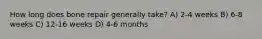 How long does bone repair generally take? A) 2-4 weeks B) 6-8 weeks C) 12-16 weeks D) 4-6 months