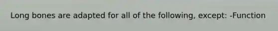 Long bones are adapted for all of the following, except: -Function