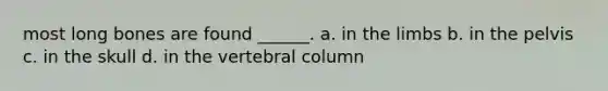 most long bones are found ______. a. in the limbs b. in the pelvis c. in the skull d. in the <a href='https://www.questionai.com/knowledge/ki4fsP39zf-vertebral-column' class='anchor-knowledge'>vertebral column</a>