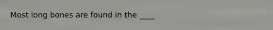 Most long bones are found in the ____