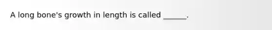 A long bone's growth in length is called ______.