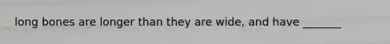 long bones are longer than they are wide, and have _______