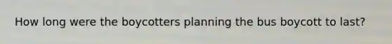 How long were the boycotters planning the bus boycott to last?