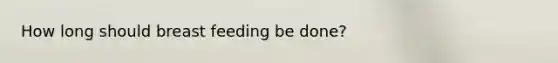 How long should breast feeding be done?