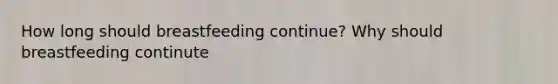 How long should breastfeeding continue? Why should breastfeeding continute
