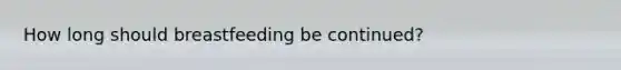 How long should breastfeeding be continued?