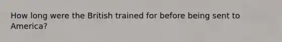 How long were the British trained for before being sent to America?