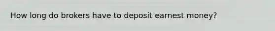 How long do brokers have to deposit earnest money?