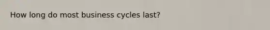 How long do most business cycles last?