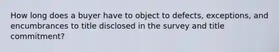 How long does a buyer have to object to defects, exceptions, and encumbrances to title disclosed in the survey and title commitment?