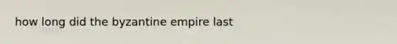 how long did the byzantine empire last