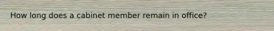 How long does a cabinet member remain in office?