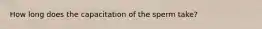 How long does the capacitation of the sperm take?