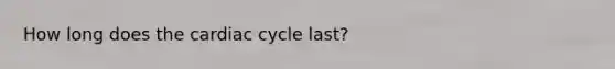 How long does the cardiac cycle last?