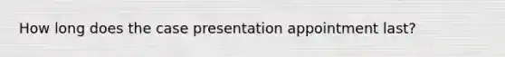 How long does the case presentation appointment last?