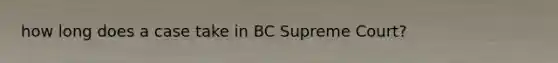 how long does a case take in BC Supreme Court?