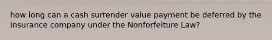 how long can a cash surrender value payment be deferred by the insurance company under the Nonforfeiture Law?