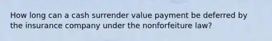 How long can a cash surrender value payment be deferred by the insurance company under the nonforfeiture law?