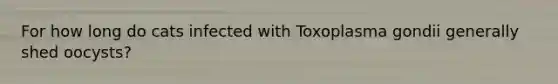 For how long do cats infected with Toxoplasma gondii generally shed oocysts?