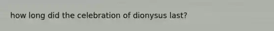 how long did the celebration of dionysus last?